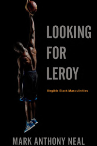 Looking for Leroy: Illegible Black Masculinities 